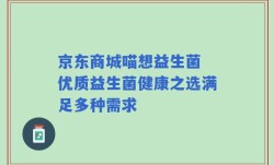 京东商城喵想益生菌 优质益生菌健康之选满足多种需求