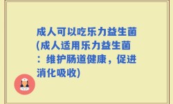 成人可以吃乐力益生菌(成人适用乐力益生菌：维护肠道健康，促进消化吸收)