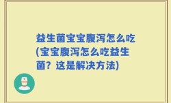 益生菌宝宝腹泻怎么吃(宝宝腹泻怎么吃益生菌？这是解决方法)