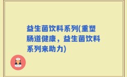 益生菌饮料系列(重塑肠道健康，益生菌饮料系列来助力)