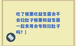 吃了板栗吃益生菌会不会拉肚子板栗和益生菌一起食用会导致拉肚子吗？)