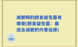 减肥喝的酵素益生菌有哪些(酵素益生菌：最适合减肥的代餐选择)