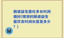 肠道益生菌吃多长时间最好(理想的肠道益生菌饮食时间长度是多少？)