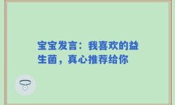 宝宝发言：我喜欢的益生菌，真心推荐给你
