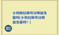 小狗刚拉稀可以喝益生菌吗(小狗拉稀可以喝益生菌吗？)