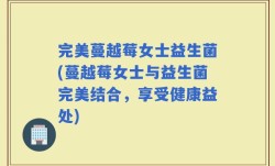 完美蔓越莓女士益生菌(蔓越莓女士与益生菌完美结合，享受健康益处)