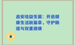 鑫安培益生菌：开启健康生活新篇章，守护肠道与双重健康
