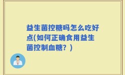 益生菌控糖吗怎么吃好点(如何正确食用益生菌控制血糖？)