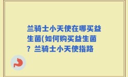 兰骑士小天使在哪买益生菌(如何购买益生菌？兰骑士小天使指路
