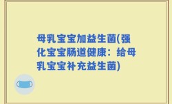 母乳宝宝加益生菌(强化宝宝肠道健康：给母乳宝宝补充益生菌)