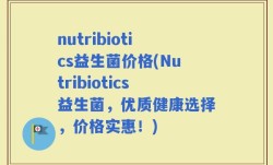 nutribiotics益生菌价格(Nutribiotics益生菌，优质健康选择，价格实惠！)