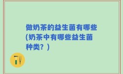 做奶茶的益生菌有哪些(奶茶中有哪些益生菌种类？)