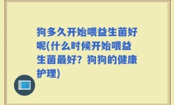 狗多久开始喂益生菌好呢(什么时候开始喂益生菌最好？狗狗的健康护理)