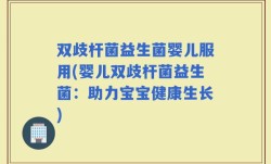 双歧杆菌益生菌婴儿服用(婴儿双歧杆菌益生菌：助力宝宝健康生长)