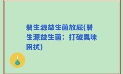碧生源益生菌放屁(碧生源益生菌：打破臭味困扰)