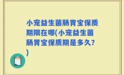 小宠益生菌肠胃宝保质期限在哪(小宠益生菌肠胃宝保质期是多久？)