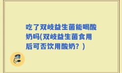 吃了双岐益生菌能喝酸奶吗(双岐益生菌食用后可否饮用酸奶？)
