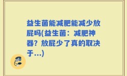 益生菌能减肥能减少放屁吗(益生菌：减肥神器？放屁少了真的取决于...)