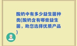 酸奶中有多少益生菌种类(酸奶含有哪些益生菌，助您选择优质产品)