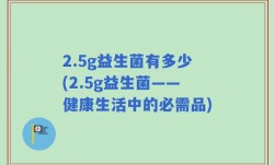 2.5g益生菌有多少(2.5g益生菌——健康生活中的必需品)