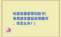 吃益生菌感觉拉肚子(食用益生菌后出现腹泻，该怎么办？)