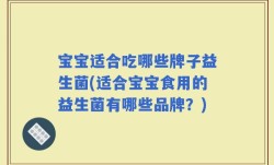 宝宝适合吃哪些牌子益生菌(适合宝宝食用的益生菌有哪些品牌？)