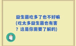 益生菌吃多了也不好嘛(吃太多益生菌也有害？这是你需要了解的)