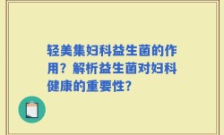 轻美集妇科益生菌的作用？解析益生菌对妇科健康的重要性？