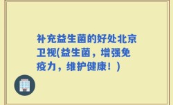 补充益生菌的好处北京卫视(益生菌，增强免疫力，维护健康！)