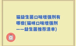 猫益生菌口味增强剂有哪些(猫咪口味增强剂——益生菌推荐清单)