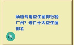 肠道专用益生菌排行榜广州？进口十大益生菌排名
