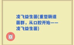 凌飞益生菌(重塑肠道菌群，从口腔开始——凌飞益生菌)