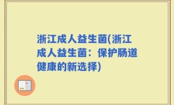 浙江成人益生菌(浙江成人益生菌：保护肠道健康的新选择)
