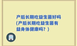 产后长期吃益生菌好吗(产后长期吃益生菌有益身体健康吗？)