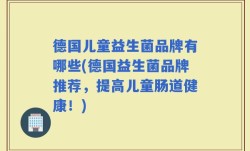 德国儿童益生菌品牌有哪些(德国益生菌品牌推荐，提高儿童肠道健康！)