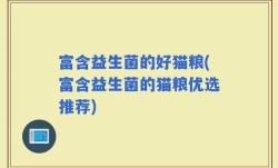 富含益生菌的好猫粮(富含益生菌的猫粮优选推荐)