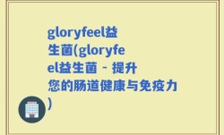 gloryfeel益生菌(gloryfeel益生菌 - 提升您的肠道健康与免疫力)