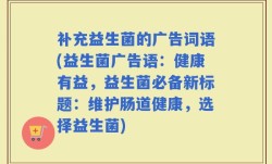 补充益生菌的广告词语(益生菌广告语：健康有益，益生菌必备新标题：维护肠道健康，选择益生菌)