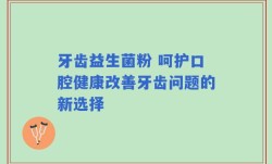 牙齿益生菌粉 呵护口腔健康改善牙齿问题的新选择