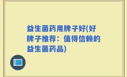 益生菌药用牌子好(好牌子推荐：值得信赖的益生菌药品)