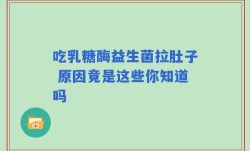 吃乳糖酶益生菌拉肚子 原因竟是这些你知道吗