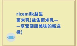 ricemilk益生菌米乳(益生菌米乳——享受健康美味的新选择)
