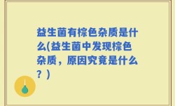 益生菌有棕色杂质是什么(益生菌中发现棕色杂质，原因究竟是什么？)