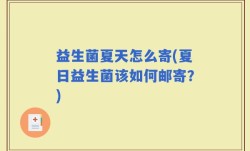 益生菌夏天怎么寄(夏日益生菌该如何邮寄？)