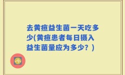 去黄疸益生菌一天吃多少(黄疸患者每日摄入益生菌量应为多少？)