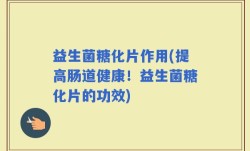 益生菌糖化片作用(提高肠道健康！益生菌糖化片的功效)