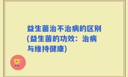 益生菌治不治病的区别(益生菌的功效：治病与维持健康)