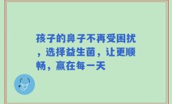 孩子的鼻子不再受困扰，选择益生菌，让更顺畅，赢在每一天