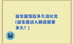 益生菌饭后多久消化完(益生菌进入肠道需要多久？)