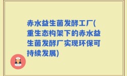 赤水益生菌发酵工厂(重生态构架下的赤水益生菌发酵厂实现环保可持续发展)